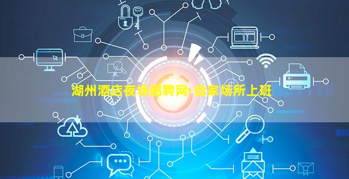湖州酒店夜场招聘网-自家场所上班
